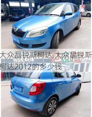 大众晶锐斯柯达,大众晶锐斯柯达2012的多少钱