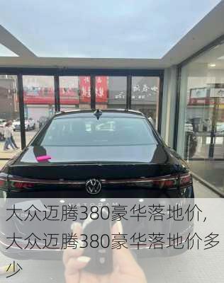 大众迈腾380豪华落地价,大众迈腾380豪华落地价多少