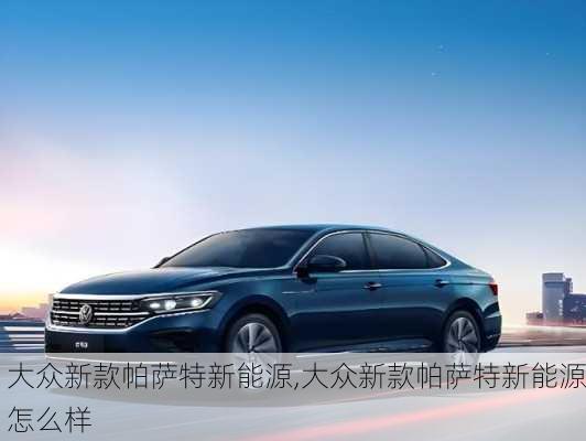 大众新款帕萨特新能源,大众新款帕萨特新能源怎么样