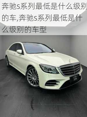 奔驰s系列最低是什么级别的车,奔驰s系列最低是什么级别的车型