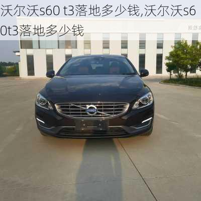 沃尔沃s60 t3落地多少钱,沃尔沃s60t3落地多少钱
